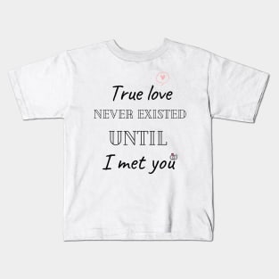 True love never existed until I met you Kids T-Shirt